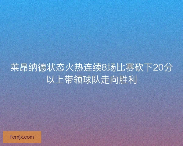莱昂纳德状态火热连续8场比赛砍下20分以上带领球队走向胜利