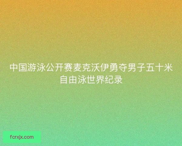 中国游泳公开赛麦克沃伊勇夺男子五十米自由泳世界纪录